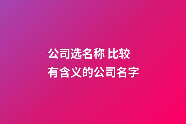 公司选名称 比较有含义的公司名字-第1张-公司起名-玄机派